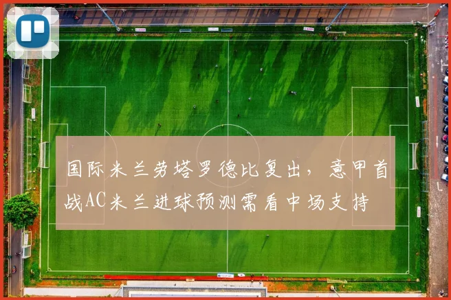 国际米兰劳塔罗德比复出，意甲首战AC米兰进球预测需看中场支持